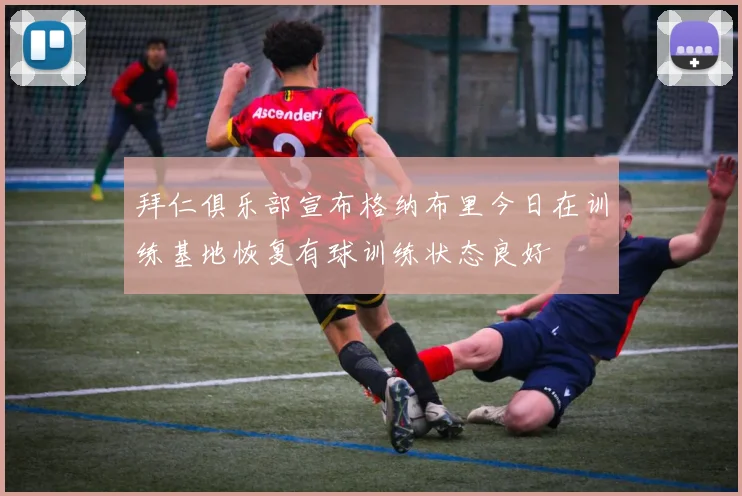 拜仁俱乐部宣布格纳布里今日在训练基地恢复有球训练状态良好